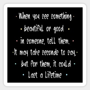 When you see something beautiful or good in someone, tell them. It may take seconds to say, but for them, it could last a lifetime | feel happy Magnet